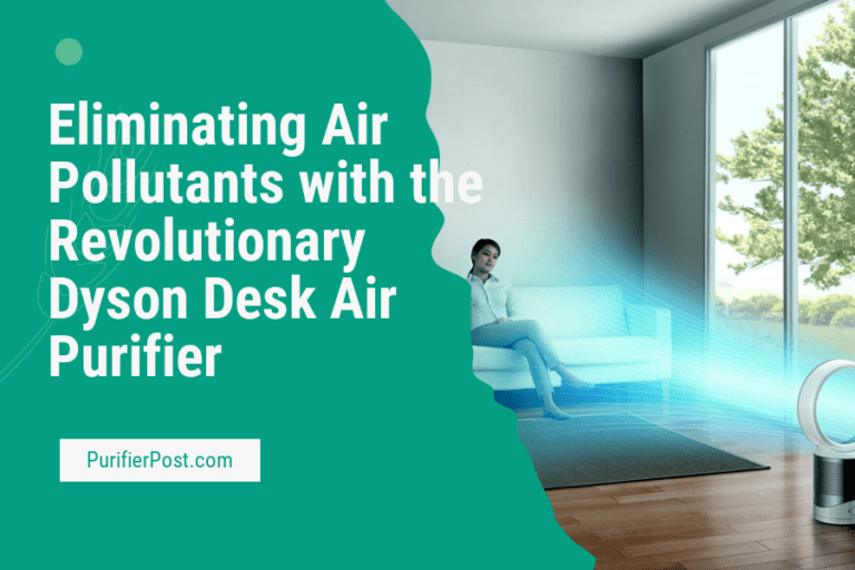 Eliminating Air Pollutants with the Revolutionary Dyson Desk Air Purifier